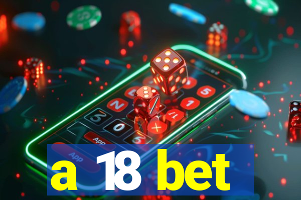 a 18 bet